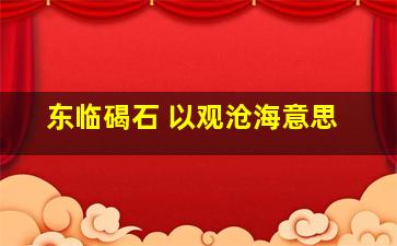 东临碣石 以观沧海意思